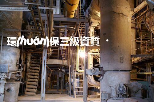 環(huán)保三級資質，解鎖綠色工程大門！